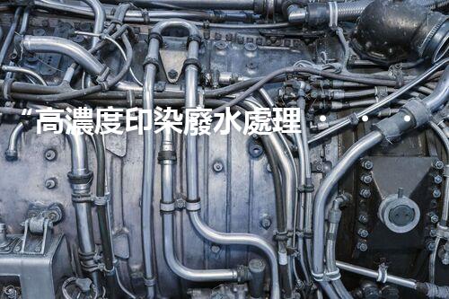 “高濃度印染廢水處理，綠色創(chuàng)新，凈享環(huán)保新篇章”
